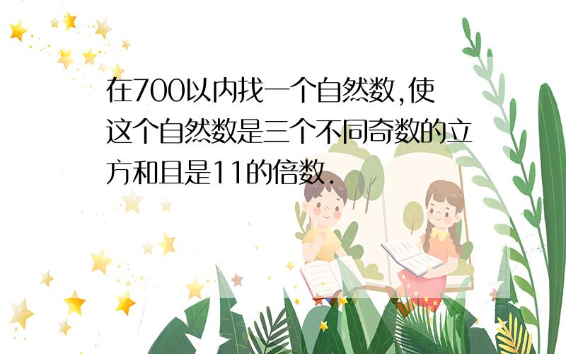 在700以内找一个自然数,使这个自然数是三个不同奇数的立方和且是11的倍数．