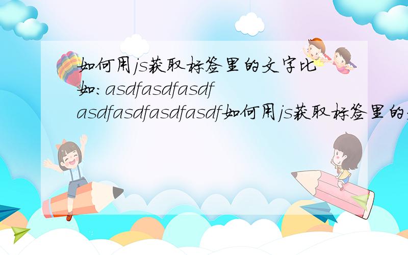 如何用js获取标签里的文字比如：asdfasdfasdfasdfasdfasdfasdf如何用js获取标签里的文本内容.