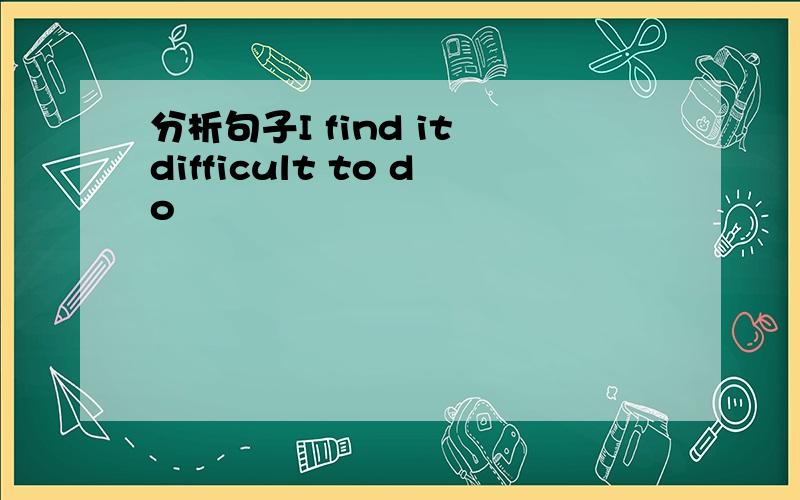 分析句子I find it difficult to do