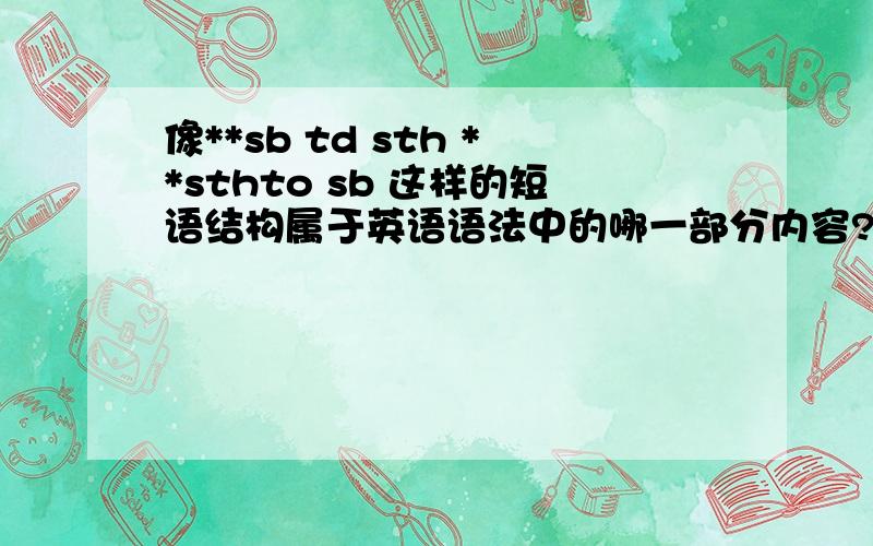 像**sb td sth **sthto sb 这样的短语结构属于英语语法中的哪一部分内容?