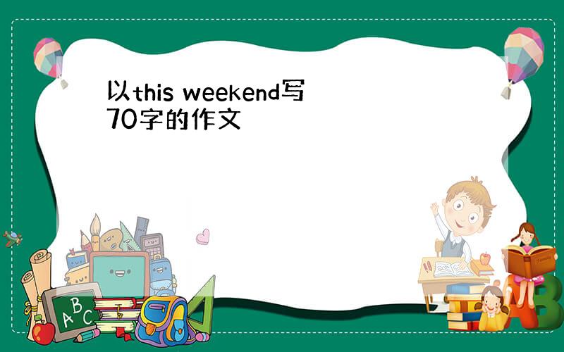 以this weekend写70字的作文