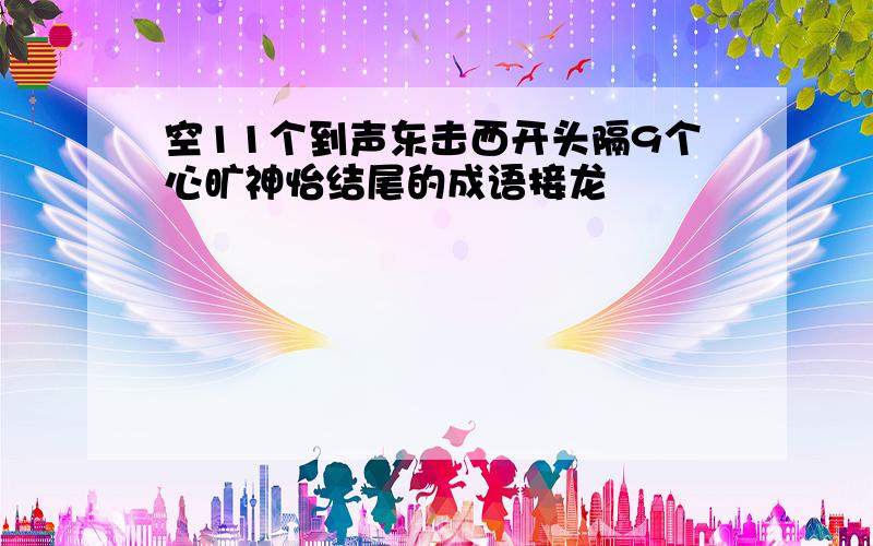 空11个到声东击西开头隔9个心旷神怡结尾的成语接龙