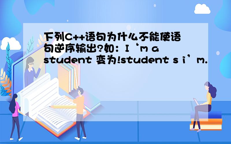 下列C++语句为什么不能使语句逆序输出?如：I‘m a student 变为!student s i’m.