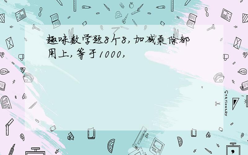 趣味数学题8个8,加减乘除都用上,等于1000,