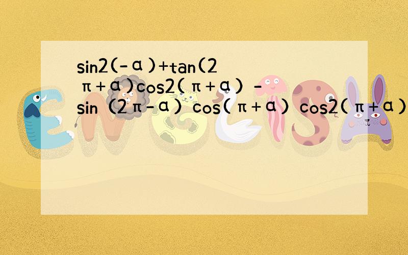 sin2(-α)+tan(2π+α)cos2(π+α）-sin（2π-α）cos(π+α）cos2(π+α）化简 求助各