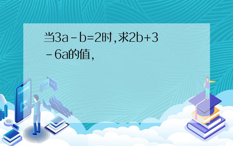 当3a-b=2时,求2b+3-6a的值,