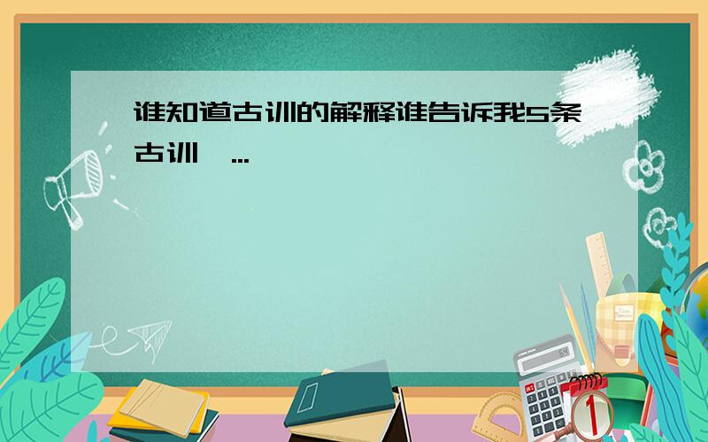 谁知道古训的解释谁告诉我5条古训,...