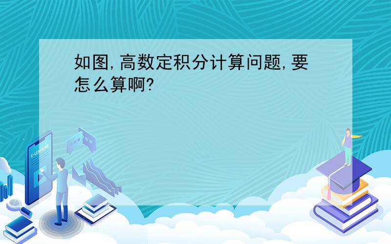 如图,高数定积分计算问题,要怎么算啊?