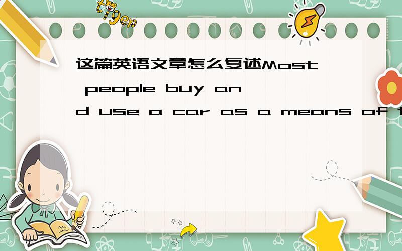 这篇英语文章怎么复述Most people buy and use a car as a means of transp