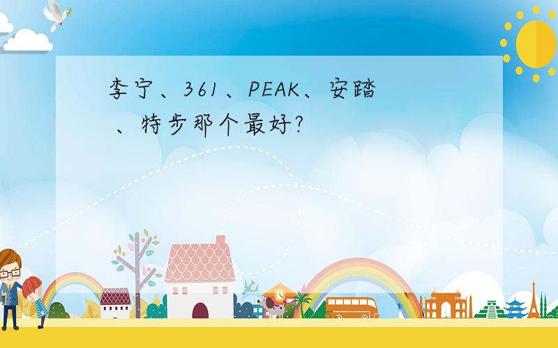 李宁、361、PEAK、安踏 、特步那个最好?