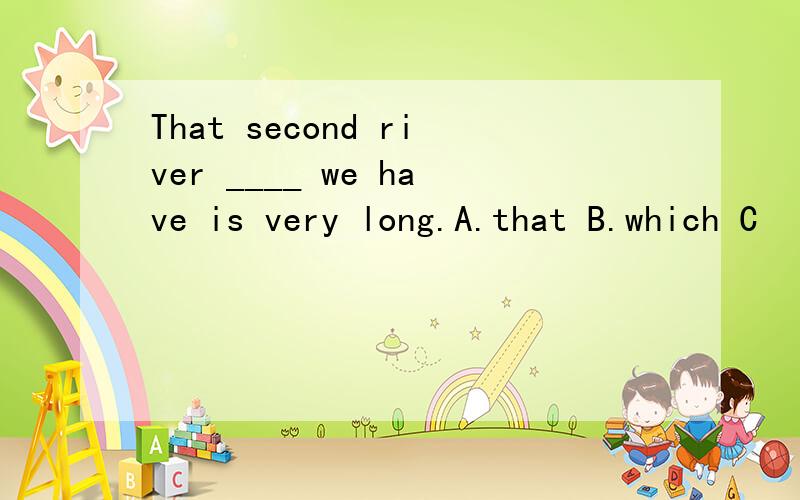 That second river ____ we have is very long.A.that B.which C