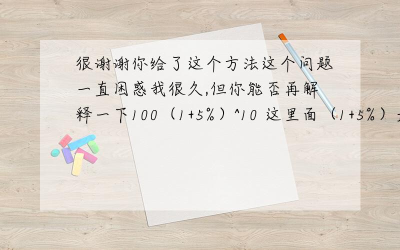 很谢谢你给了这个方法这个问题一直困惑我很久,但你能否再解释一下100（1+5%）^10 这里面（1+5%）是什么意