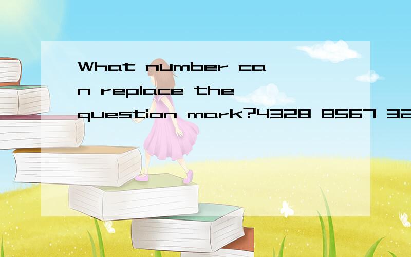 What number can replace the question mark?4328 8567 3214 65?