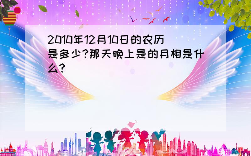 2010年12月10日的农历是多少?那天晚上是的月相是什么?