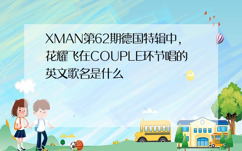 XMAN第62期德国特辑中,花耀飞在COUPLE环节唱的英文歌名是什么