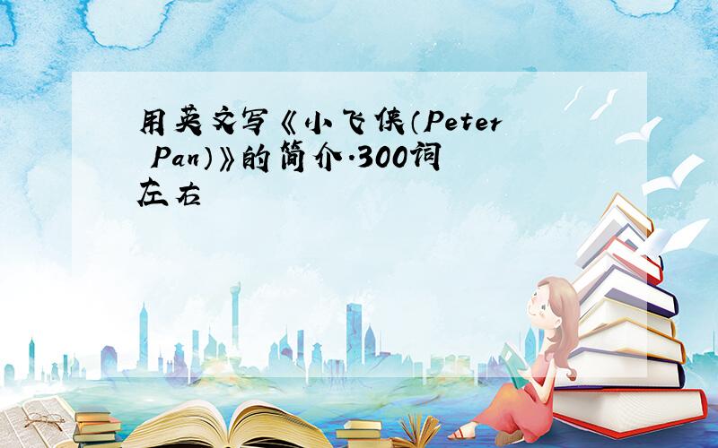 用英文写《小飞侠（Peter Pan）》的简介.300词左右