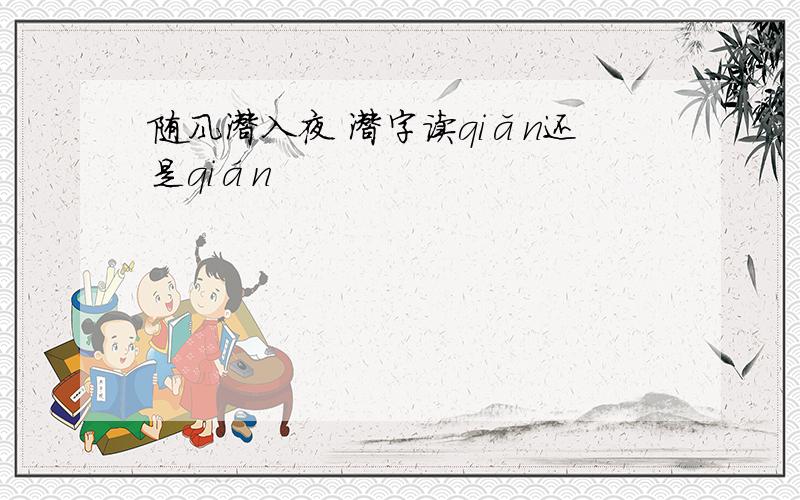 随风潜入夜 潜字读qiǎn还是qián