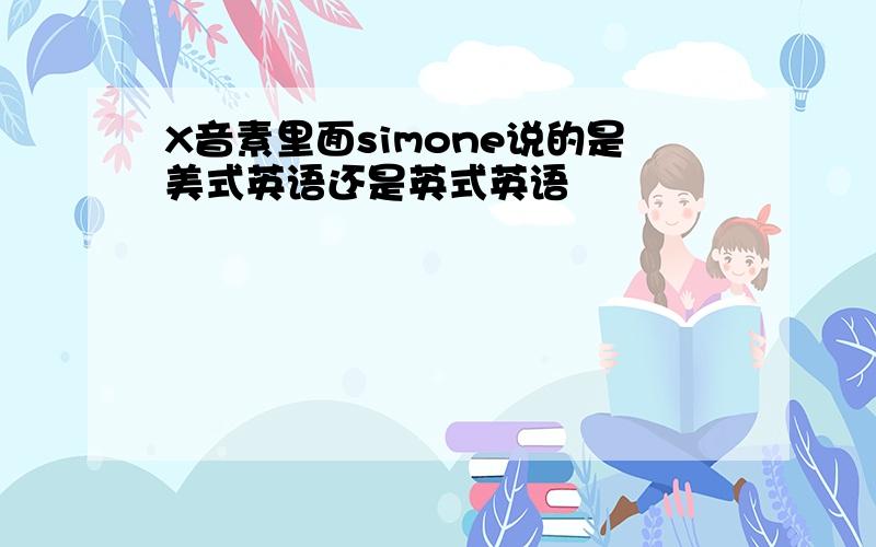 X音素里面simone说的是美式英语还是英式英语