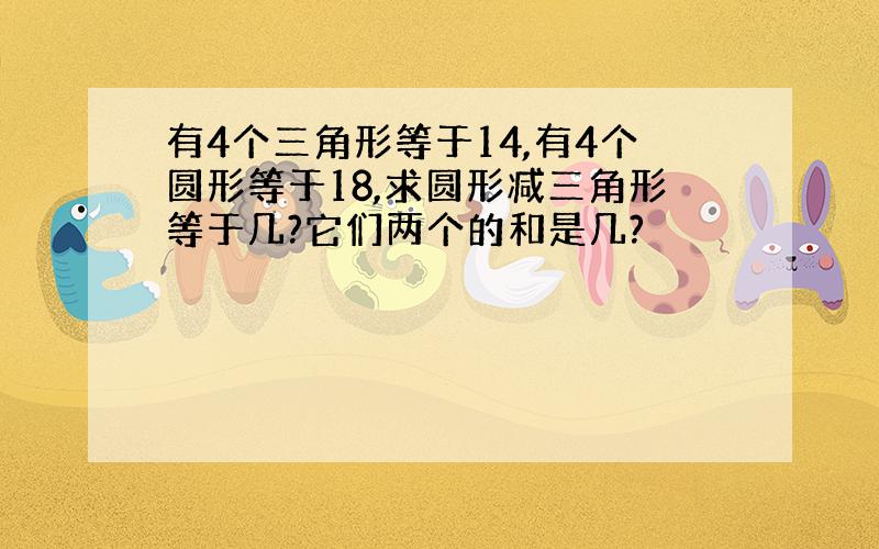 有4个三角形等于14,有4个圆形等于18,求圆形减三角形等于几?它们两个的和是几?