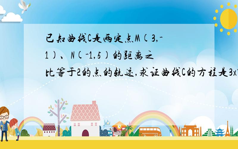 已知曲线C是两定点M(3,-1)、N(-1,5)的距离之比等于2的点的轨迹,求证曲线C的方程是3x^2+3y^2+14x