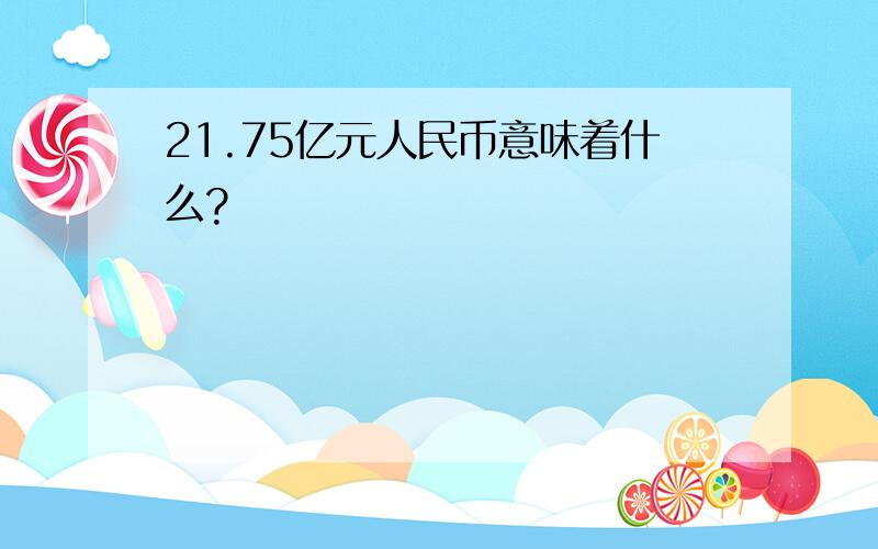 21.75亿元人民币意味着什么?