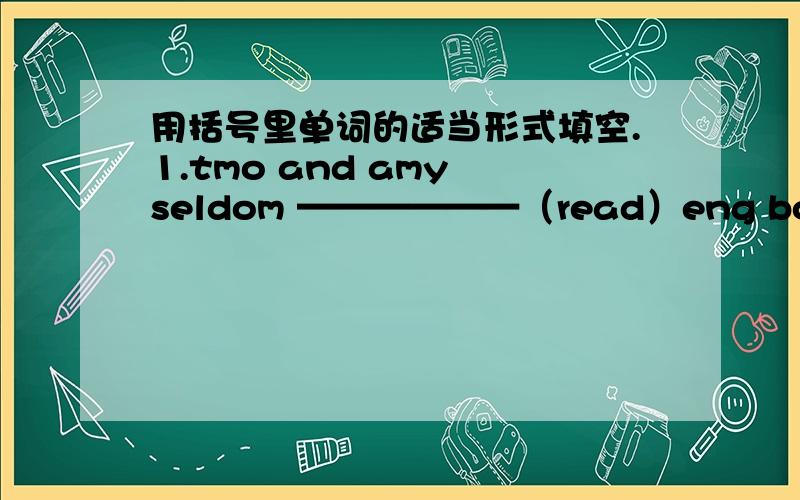 用括号里单词的适当形式填空.1.tmo and amy seldom ——————（read）eng books in