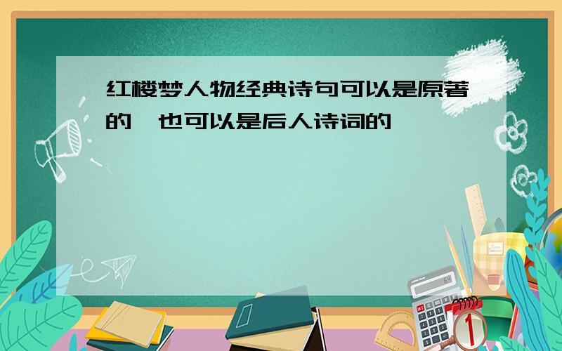 红楼梦人物经典诗句可以是原著的,也可以是后人诗词的