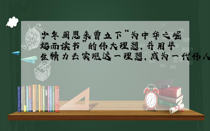 少年周恩来曾立下“为中华之崛起而读书”的伟大理想,并用毕生精力去实现这一理想,成为一代伟人.