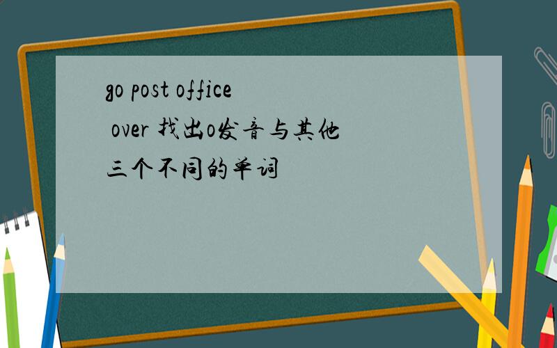 go post office over 找出o发音与其他三个不同的单词