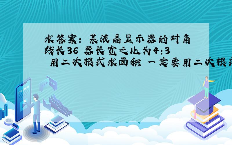 求答案: 某液晶显示器的对角线长36 器长宽之比为4:3 用二次根式求面积 一定要用二次根式!