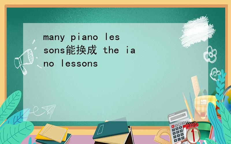 many piano lessons能换成 the iano lessons