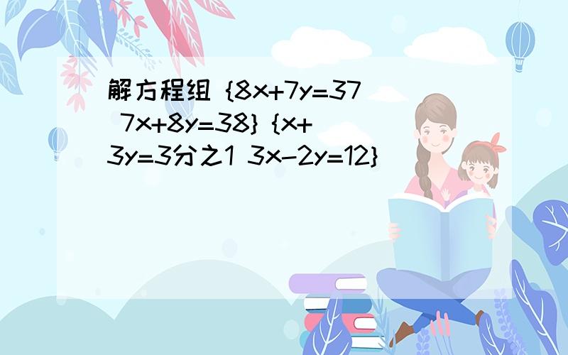 解方程组 {8x+7y=37 7x+8y=38} {x+3y=3分之1 3x-2y=12}