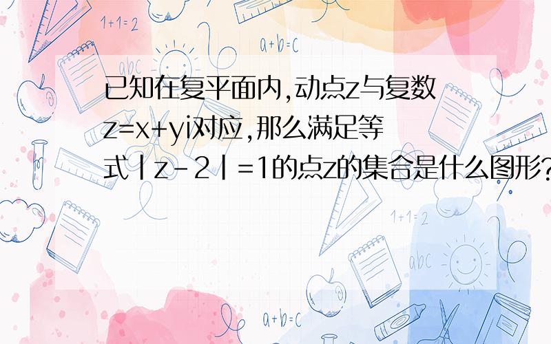 已知在复平面内,动点z与复数z=x+yi对应,那么满足等式|z-2|=1的点z的集合是什么图形?