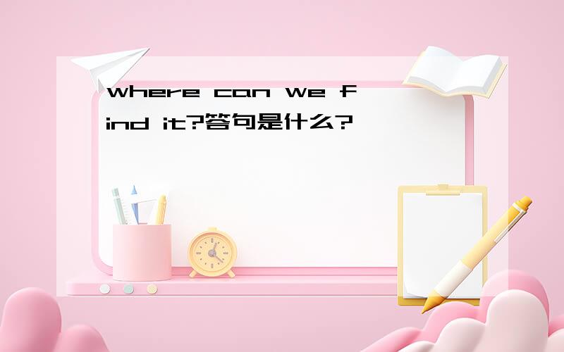 where can we find it?答句是什么?