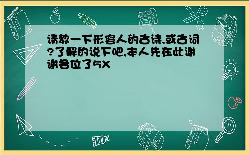 请教一下形容人的古诗,或古词?了解的说下吧,本人先在此谢谢各位了5X