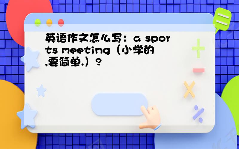 英语作文怎么写：a sports meeting（小学的,要简单.）?