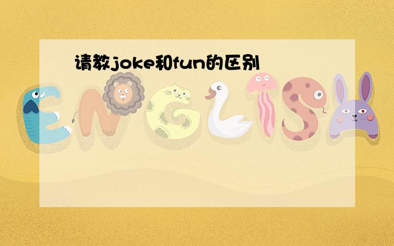 请教joke和fun的区别