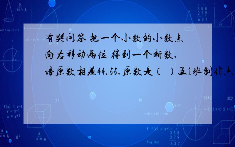 有奖问答 把一个小数的小数点向右移动两位 得到一个新数,语原数相差44.55,原数是（ ）五1班制作六一儿童节的表演节目