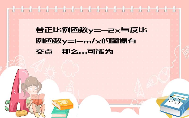 若正比例函数y=-2x与反比例函数y=1-m/x的图像有交点,那么m可能为