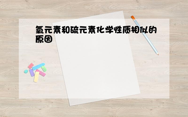 氧元素和硫元素化学性质相似的原因