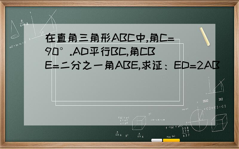 在直角三角形ABC中,角C=90°.AD平行BC,角CBE=二分之一角ABE,求证：ED=2AB