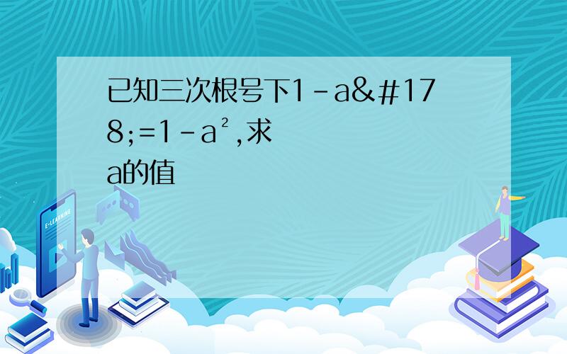 已知三次根号下1-a²=1-a²,求a的值