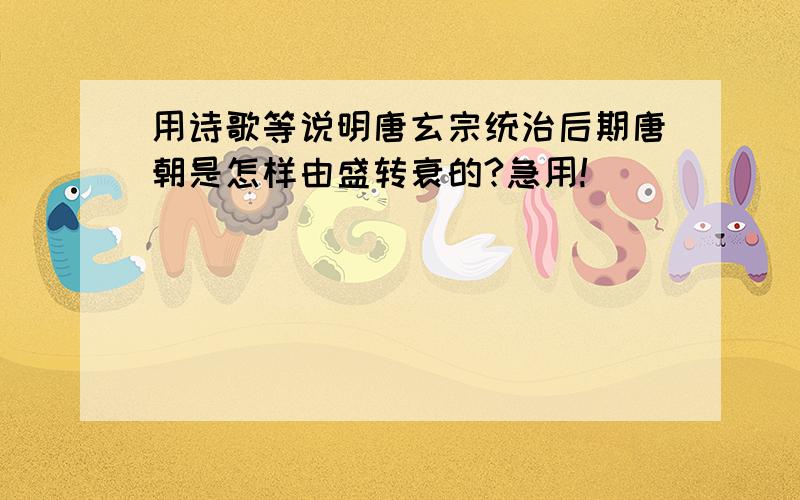 用诗歌等说明唐玄宗统治后期唐朝是怎样由盛转衰的?急用!