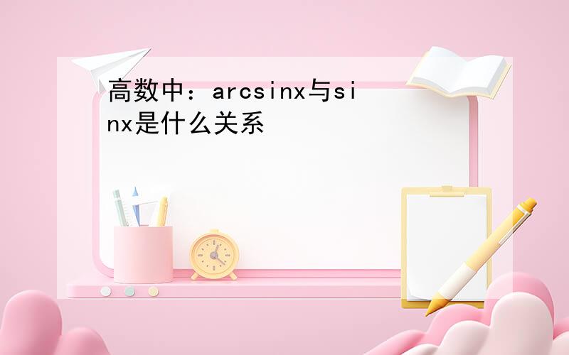 高数中：arcsinx与sinx是什么关系