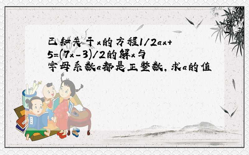 已知关于x的方程1/2ax+5=(7x-3)/2的解x与字母系数a都是正整数,求a的值