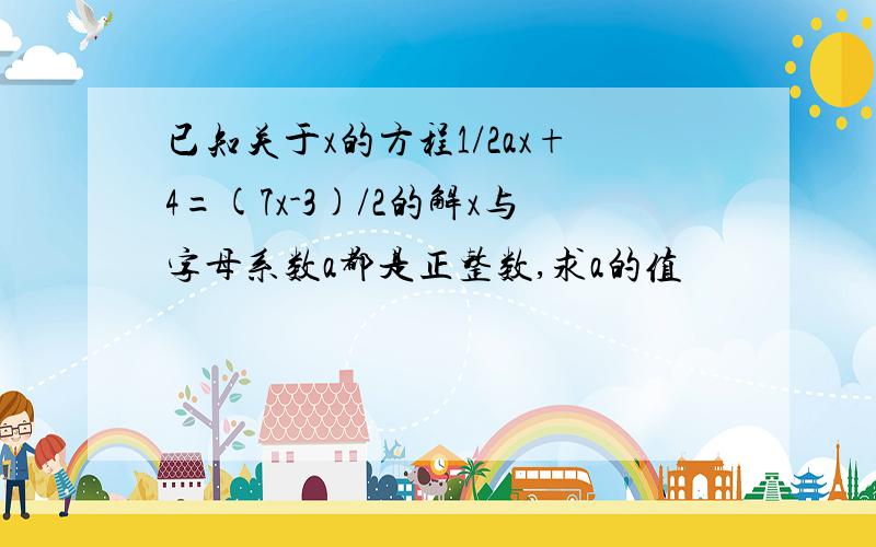 已知关于x的方程1/2ax+4=(7x-3)/2的解x与字母系数a都是正整数,求a的值