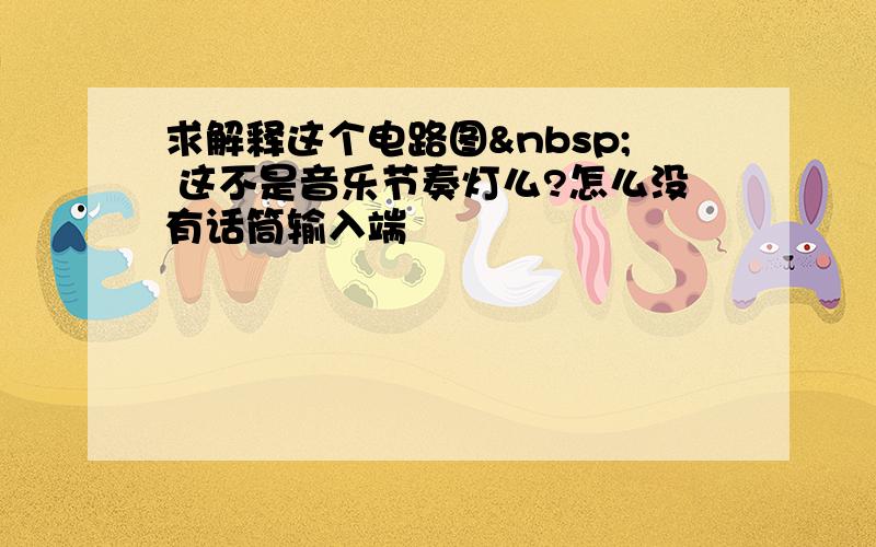 求解释这个电路图  这不是音乐节奏灯么?怎么没有话筒输入端