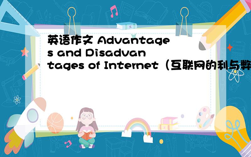 英语作文 Advantages and Disadvantages of Internet（互联网的利与弊） 适合中学生