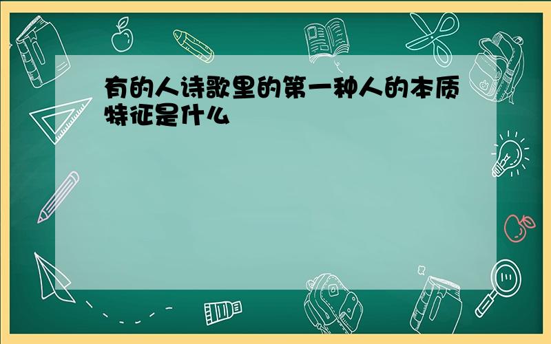 有的人诗歌里的第一种人的本质特征是什么