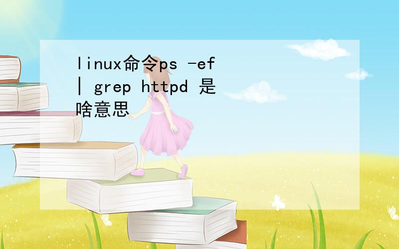 linux命令ps -ef | grep httpd 是啥意思